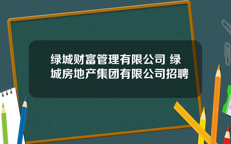 绿城财富管理有限公司 绿城房地产集团有限公司招聘